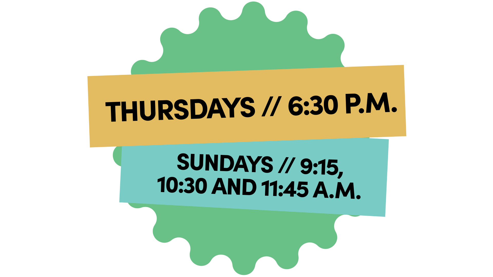Thursdays // 6:30 p.m. - Sundays // 9:15, 10:30 and 11:45 a.m.